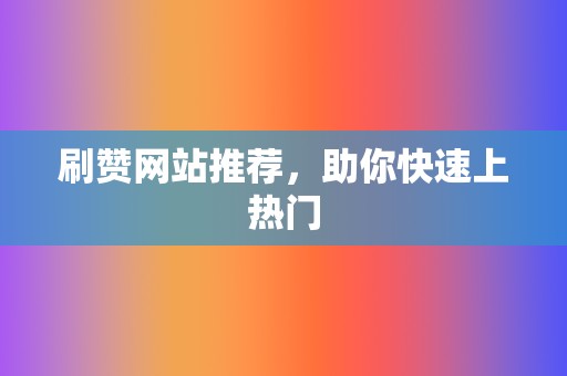 刷赞网站推荐,助你快速上热门 第2张 刷赞网站推荐,助你快速上热门 第2张