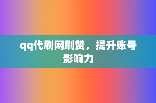 qq代刷网刷赞,提升账号影响力 第2张 qq代刷网刷赞,提升账号影响力 第2张