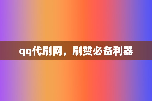 qq代刷网,刷赞必备利器 第2张 qq代刷网,刷赞必备利器 第2张