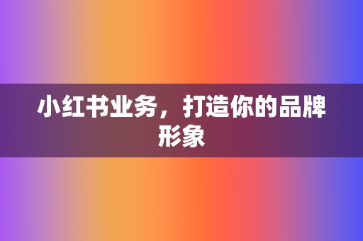 小红书业务,打造你的品牌形象 第2张 小红书业务,打造你的品牌形象 第2张