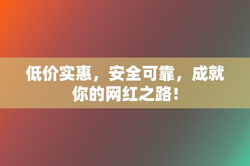 低价实惠,安全可靠,成就你的网红之路! 第2张 低价实惠,安全可靠,成就你的网红之路! 第2张