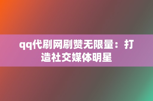 qq代刷网刷赞无限量:打造社交媒体明星 第2张 qq代刷网刷赞无限量:打造社交媒体明星 第2张