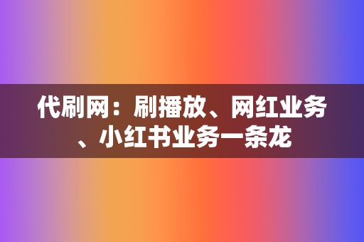 代刷网:刷播放、网红业务、小红书业务一条龙 第2张 代刷网:刷播放、网红业务、小红书业务一条龙 第2张