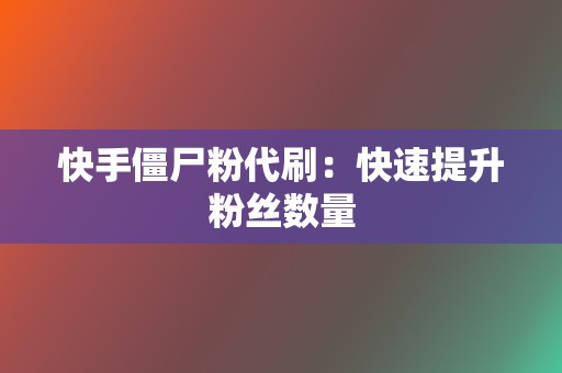 快手僵尸粉代刷:快速提升粉丝数量 第2张 快手僵尸粉代刷:快速提升粉丝数量 第2张