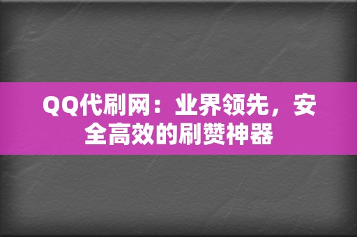 QQ代刷网:业界领先,安全高效的刷赞神器 第2张 QQ代刷网:业界领先,安全高效的刷赞神器 第2张