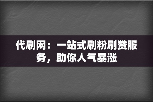 代刷网:一站式刷粉刷赞服务,助你人气暴涨 第2张 代刷网:一站式刷粉刷赞服务,助你人气暴涨 第2张