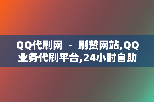 QQ代刷网 - 刷赞网站,QQ业务代刷平台,24小时自助下单 第2张 QQ代刷网 - 刷赞网站,QQ业务代刷平台,24小时自助下单 第2张