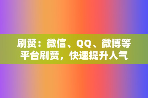 刷赞:微信、QQ、微博等平台刷赞,快速提升人气 第2张 刷赞:微信、QQ、微博等平台刷赞,快速提升人气 第2张