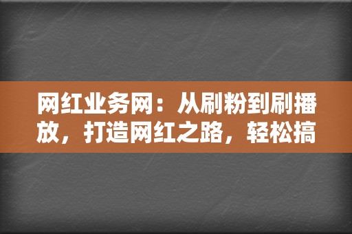 网红业务网:从刷粉到刷播放,打造网红之路,轻松搞定 第2张 网红业务网:从刷粉到刷播放,打造网红之路,轻松搞定 第2张