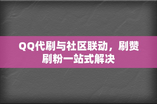 QQ代刷与社区联动,刷赞刷粉一站式解决 第2张 QQ代刷与社区联动,刷赞刷粉一站式解决 第2张