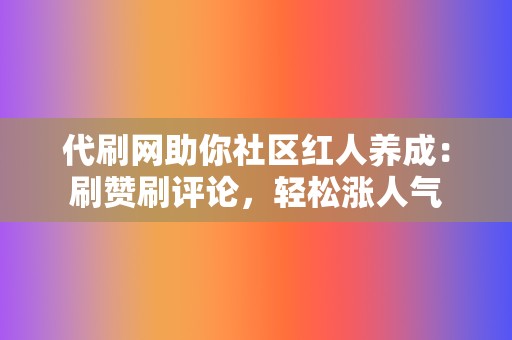 代刷网助你社区红人养成:刷赞刷评论,轻松涨人气 第2张 代刷网助你社区红人养成:刷赞刷评论,轻松涨人气 第2张