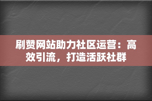 刷赞网站助力社区运营:高效引流,打造活跃社群 第2张 刷赞网站助力社区运营:高效引流,打造活跃社群 第2张