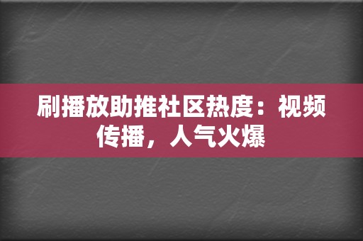 刷播放助推社区热度:视频传播,人气火爆 第2张 刷播放助推社区热度:视频传播,人气火爆 第2张