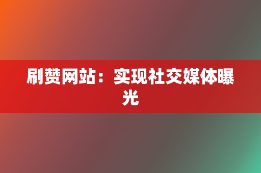 刷赞网站:实现社交媒体曝光 第2张 刷赞网站:实现社交媒体曝光 第2张