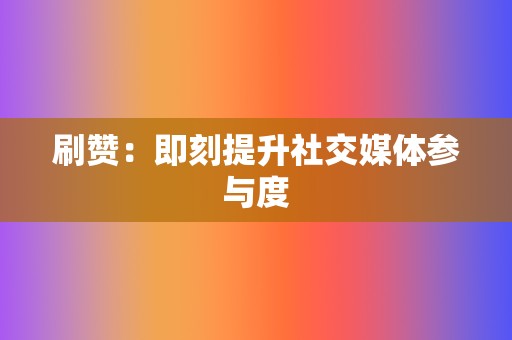 刷赞:即刻提升社交媒体参与度 第2张 刷赞:即刻提升社交媒体参与度 第2张