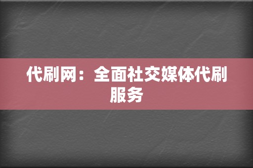 代刷网:全面社交媒体代刷服务 第2张 代刷网:全面社交媒体代刷服务 第2张
