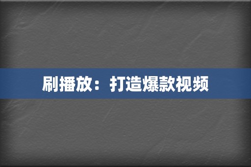 刷播放：打造爆款视频  第2张