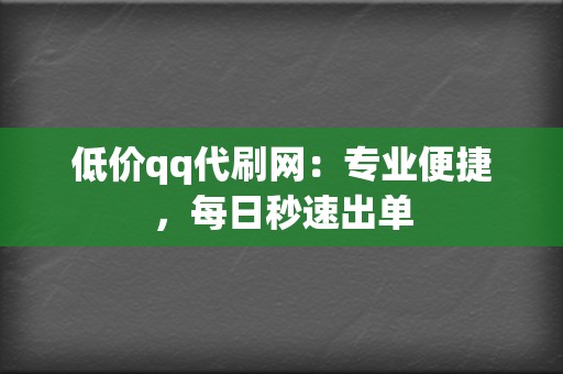 低价qq代刷网:专业便捷,每日秒速出单 第2张 低价qq代刷网:专业便捷,每日秒速出单 第2张