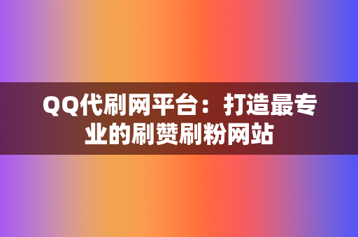 QQ代刷网平台:打造最专业的刷赞刷粉网站 第2张 QQ代刷网平台:打造最专业的刷赞刷粉网站 第2张
