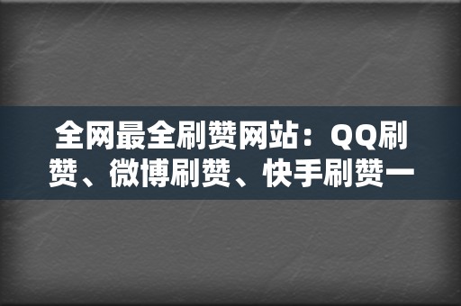 全网最全刷赞网站:QQ刷赞、微博刷赞、快手刷赞一网打尽 第2张 全网最全刷赞网站:QQ刷赞、微博刷赞、快手刷赞一网打尽 第2张