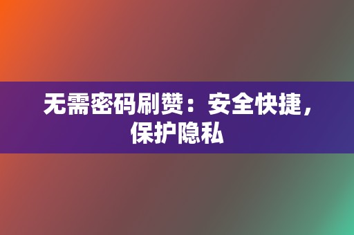 无需密码刷赞:安全快捷,保护隐私 第2张 无需密码刷赞:安全快捷,保护隐私 第2张