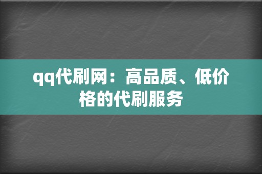 qq代刷网:高品质、低价格的代刷服务 第2张 qq代刷网:高品质、低价格的代刷服务 第2张