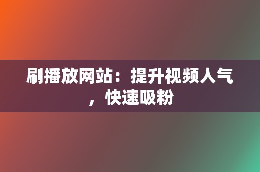 刷播放网站:提升视频人气,快速吸粉 第2张 刷播放网站:提升视频人气,快速吸粉 第2张