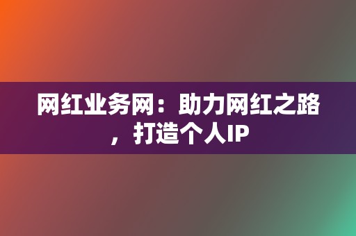 网红业务网:助力网红之路,打造个人IP 第2张 网红业务网:助力网红之路,打造个人IP 第2张