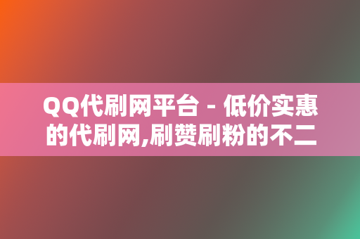 QQ代刷网平台 - 低价实惠的代刷网,刷赞刷粉的不二选择 第2张 QQ代刷网平台 - 低价实惠的代刷网,刷赞刷粉的不二选择 第2张