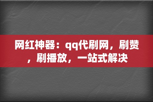 网红神器:qq代刷网,刷赞,刷播放,一站式解决 第2张 网红神器:qq代刷网,刷赞,刷播放,一站式解决 第2张