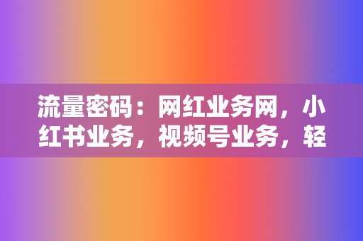 流量密码:网红业务网,小红书业务,视频号业务,轻松引流 第2张 流量密码:网红业务网,小红书业务,视频号业务,轻松引流 第2张