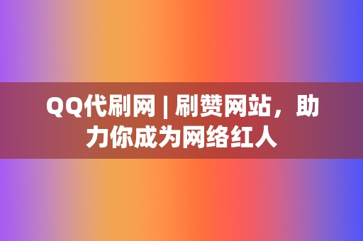 QQ代刷网 | 刷赞网站,助力你成为网络红人 第2张 QQ代刷网 | 刷赞网站,助力你成为网络红人 第2张