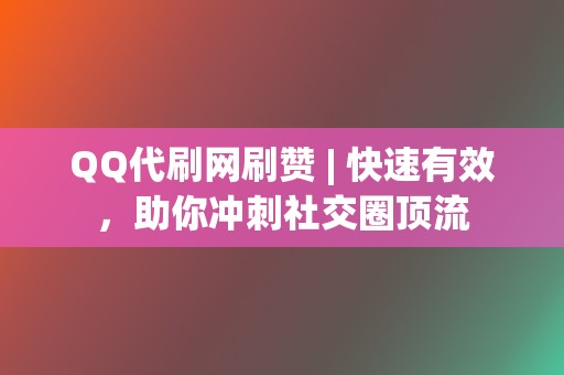 QQ代刷网刷赞 | 快速有效,助你冲刺社交圈顶流 第2张 QQ代刷网刷赞 | 快速有效,助你冲刺社交圈顶流 第2张