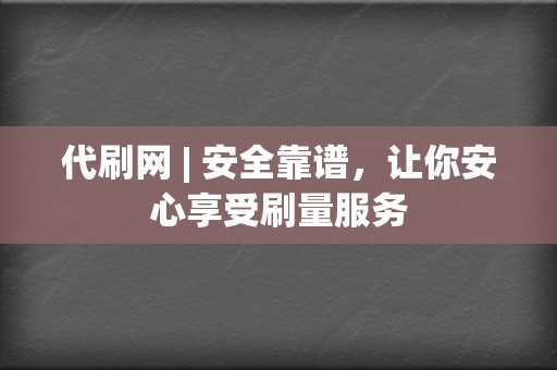 代刷网 | 安全靠谱,让你安心享受刷量服务 第2张 代刷网 | 安全靠谱,让你安心享受刷量服务 第2张