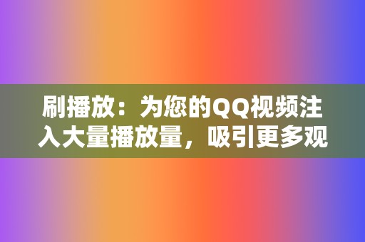 刷播放:为您的QQ视频注入大量播放量,吸引更多观众。 第2张 刷播放:为您的QQ视频注入大量播放量,吸引更多观众。 第2张