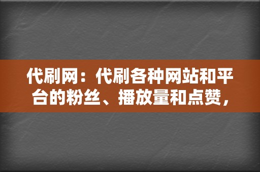 代刷网:代刷各种网站和平台的粉丝、播放量和点赞,帮助您建立线上影响力。 第2张 代刷网:代刷各种网站和平台的粉丝、播放量和点赞,帮助您建立线上影响力。 第2张