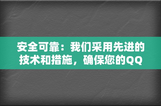 安全可靠:我们采用先进的技术和措施,确保您的QQ账户安全无虞。 第2张 安全可靠:我们采用先进的技术和措施,确保您的QQ账户安全无虞。 第2张