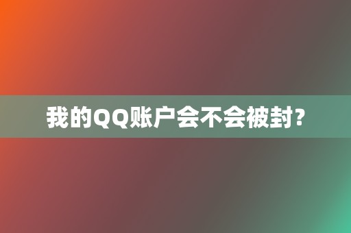 我的QQ账户会不会被封? 第2张 我的QQ账户会不会被封? 第2张