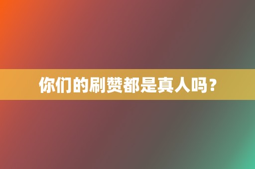 你们的刷赞都是真人吗? 第2张 你们的刷赞都是真人吗? 第2张