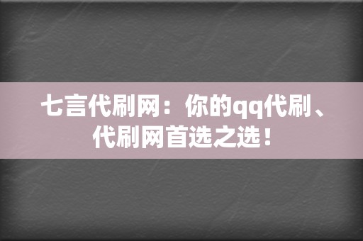 七言代刷网:你的qq代刷、代刷网首选之选! 第2张 七言代刷网:你的qq代刷、代刷网首选之选! 第2张