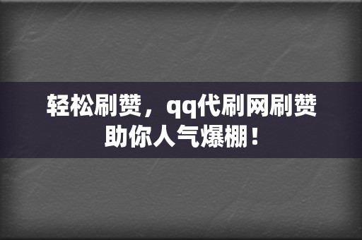 轻松刷赞,qq代刷网刷赞助你人气爆棚! 第2张 轻松刷赞,qq代刷网刷赞助你人气爆棚! 第2张