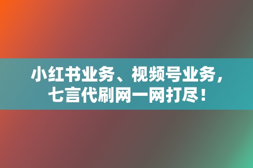 小红书业务、视频号业务,七言代刷网一网打尽! 第2张 小红书业务、视频号业务,七言代刷网一网打尽! 第2张