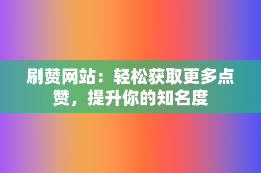 刷赞网站:轻松获取更多点赞,提升你的知名度 第2张 刷赞网站:轻松获取更多点赞,提升你的知名度 第2张