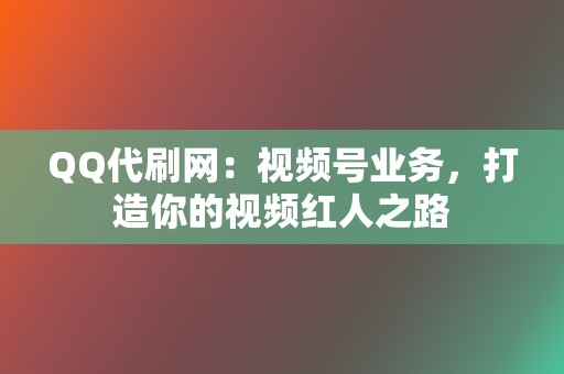 QQ代刷网:视频号业务,打造你的视频红人之路 第2张 QQ代刷网:视频号业务,打造你的视频红人之路 第2张