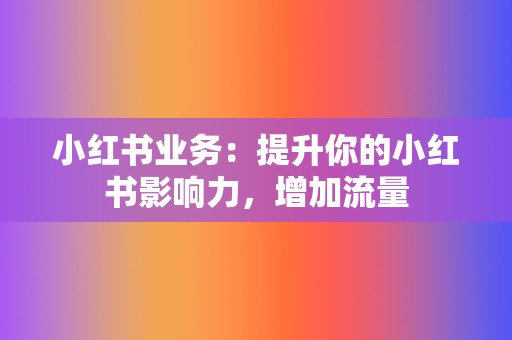 小红书业务：提升你的小红书影响力，增加流量  第2张