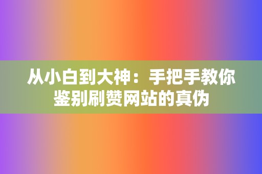 从小白到大神:手把手教你鉴别刷赞网站的真伪 第2张 从小白到大神:手把手教你鉴别刷赞网站的真伪 第2张