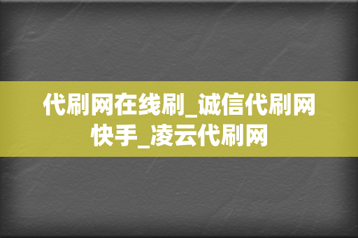 代刷网在线刷_诚信代刷网快手_凌云代刷网 第2张 代刷网在线刷_诚信代刷网快手_凌云代刷网 第2张