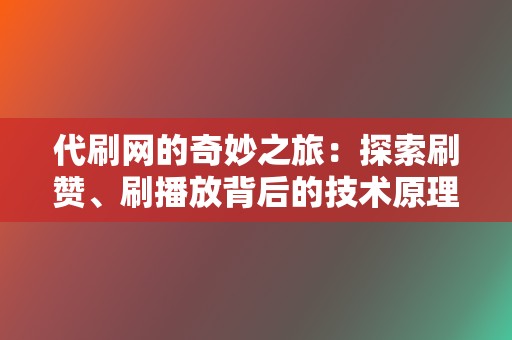 代刷网的奇妙之旅:探索刷赞、刷播放背后的技术原理 第2张 代刷网的奇妙之旅:探索刷赞、刷播放背后的技术原理 第2张
