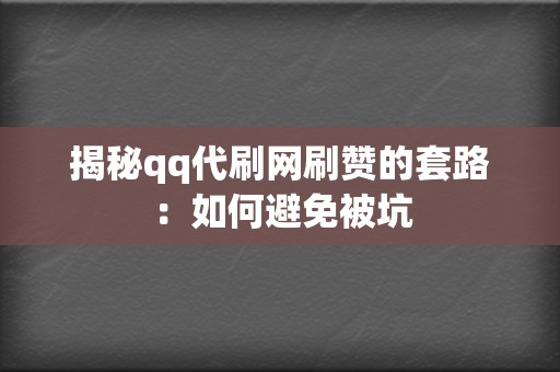 揭秘qq代刷网刷赞的套路:如何避免被坑 第2张 揭秘qq代刷网刷赞的套路:如何避免被坑 第2张