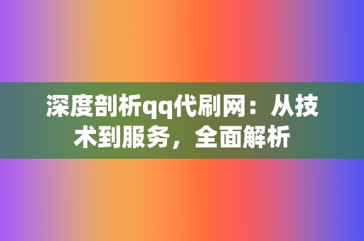 深度剖析qq代刷网:从技术到服务,全面解析 第2张 深度剖析qq代刷网:从技术到服务,全面解析 第2张